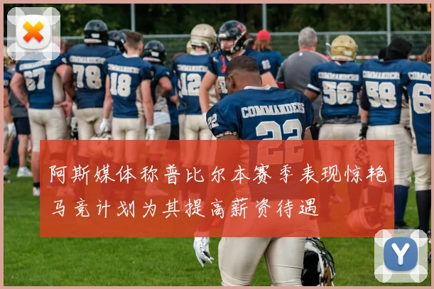 阿斯媒体称普比尔本赛季表现惊艳马竞计划为其提高薪资待遇