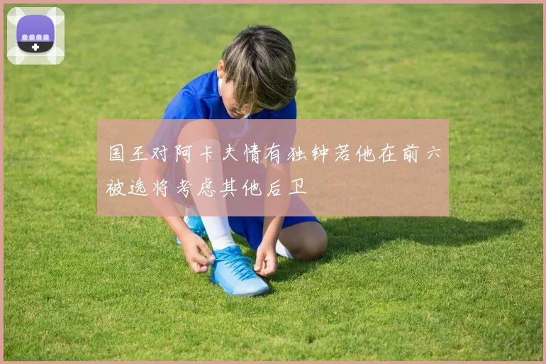 国王对阿卡夫情有独钟若他在前六被选将考虑其他后卫