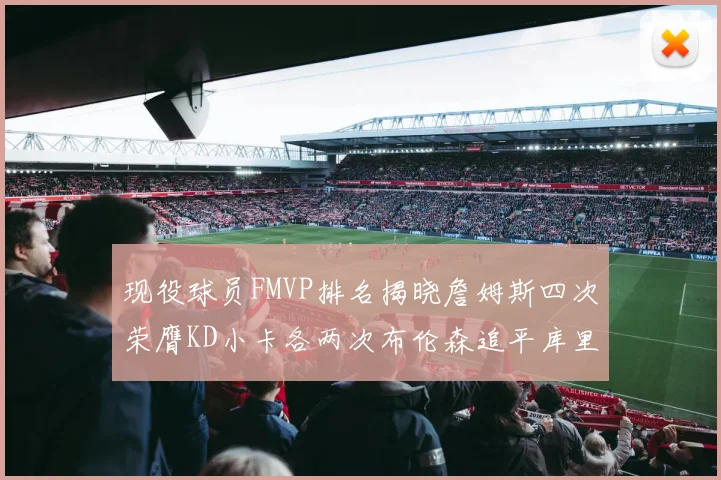 现役球员FMVP排名揭晓詹姆斯四次荣膺KD小卡各两次布伦森追平库里与约基奇