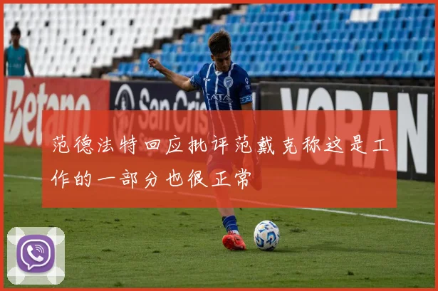 范德法特回应批评范戴克称这是工作的一部分也很正常